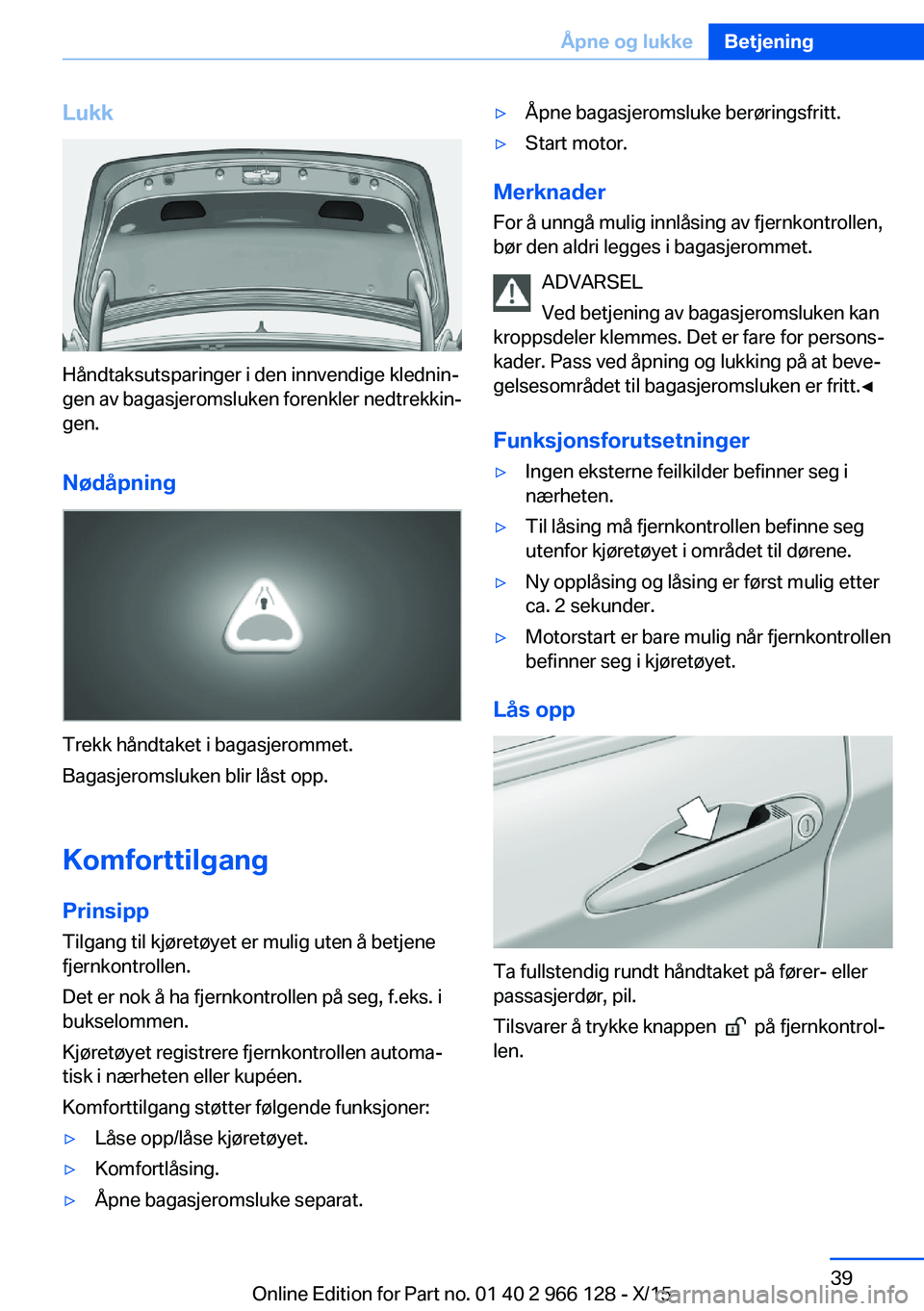 BMW 3 SERIES 2016  InstruksjonsbØker (in Norwegian) Lukk
Håndtaksutsparinger i den innvendige klednin‐
gen av bagasjeromsluken forenkler nedtrekkin‐
gen.
Nødåpning
Trekk håndtaket i bagasjerommet.
Bagasjeromsluken blir låst opp.
Komforttilgang