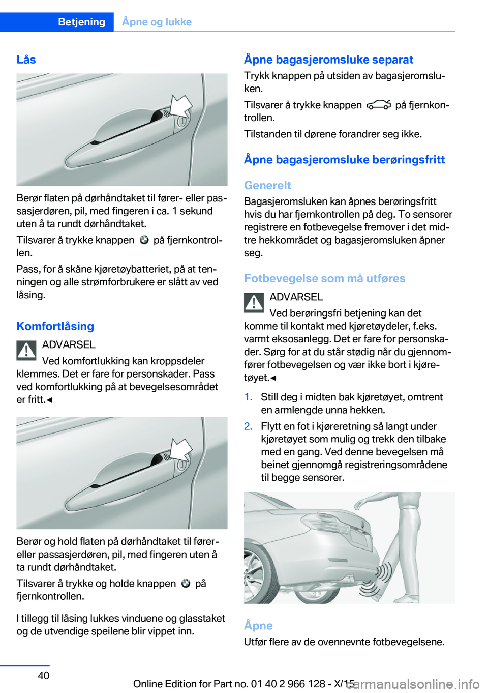 BMW 3 SERIES 2016  InstruksjonsbØker (in Norwegian) Lås
Berør flaten på dørhåndtaket til fører- eller pas‐
sasjerdøren, pil, med fingeren i ca. 1 sekund
uten å ta rundt dørhåndtaket.
Tilsvarer å trykke knappen  
  på fjernkontrol‐
len.
