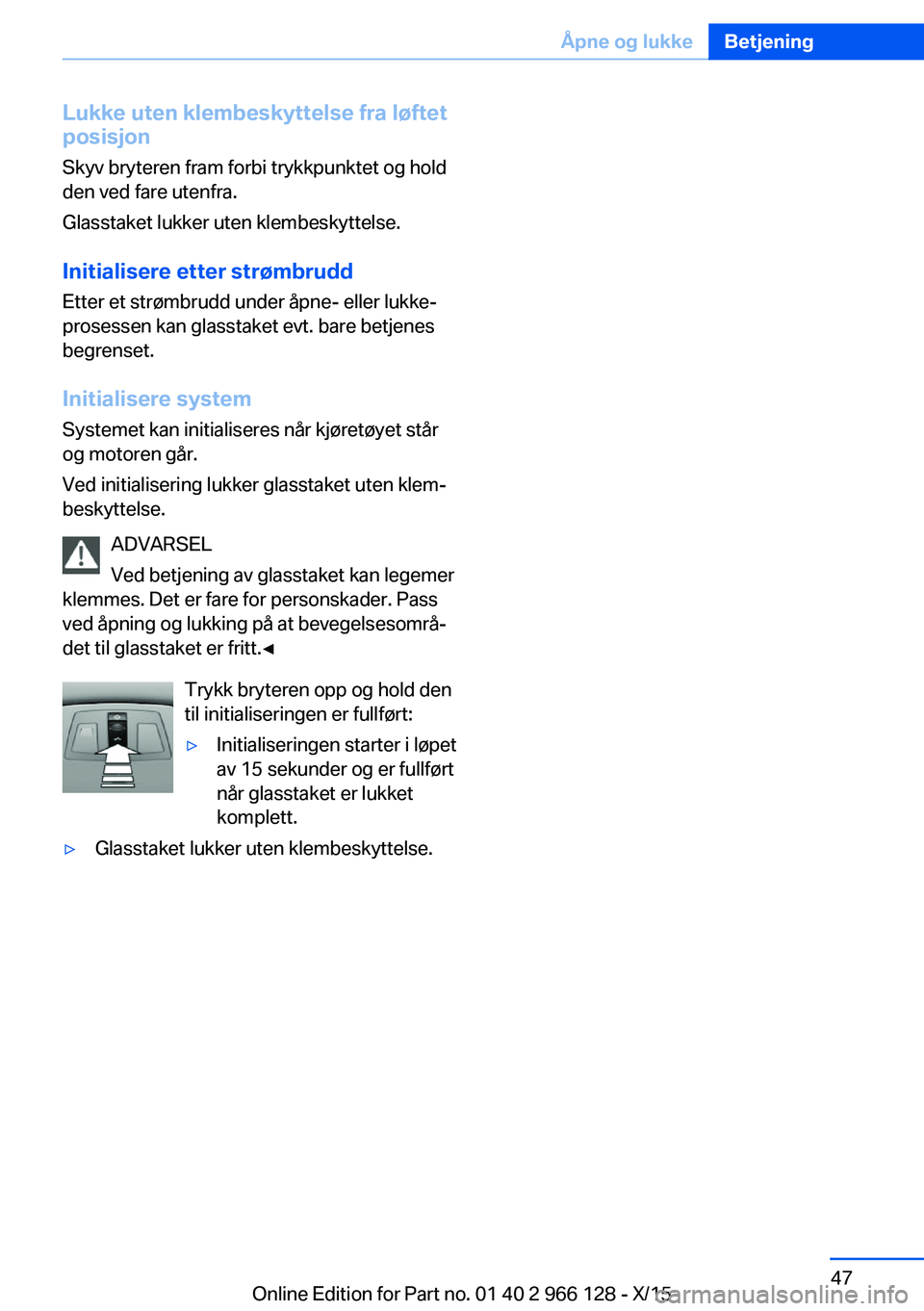 BMW 3 SERIES 2016 InstruksjonsbØker (in Norwegian) Lukke uten klembeskyttelse fra løftet
posisjon
Skyv bryteren fram forbi trykkpunktet og hold
den ved fare utenfra.
Glasstaket lukker uten klembeskyttelse.
Initialisere etter strømbrudd
Etter et str BMW 3 SERIES 2016 InstruksjonsbØker (in Norwegian) Lukke uten klembeskyttelse fra løftet
posisjon
Skyv bryteren fram forbi trykkpunktet og hold
den ved fare utenfra.
Glasstaket lukker uten klembeskyttelse.
Initialisere etter strømbrudd
Etter et str