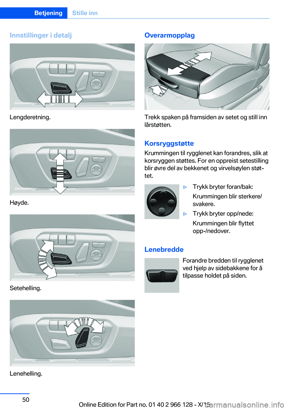 BMW 3 SERIES 2016 InstruksjonsbØker (in Norwegian) Innstillinger i detalj
Lengderetning.
Høyde.
Setehelling.
Lenehelling.
Overarmopplag
Trekk spaken på framsiden av setet og still inn
lårstøtten.
Korsryggstøtte
Krummingen til rygglenet kan forand BMW 3 SERIES 2016 InstruksjonsbØker (in Norwegian) Innstillinger i detalj
Lengderetning.
Høyde.
Setehelling.
Lenehelling.
Overarmopplag
Trekk spaken på framsiden av setet og still inn
lårstøtten.
Korsryggstøtte
Krummingen til rygglenet kan forand