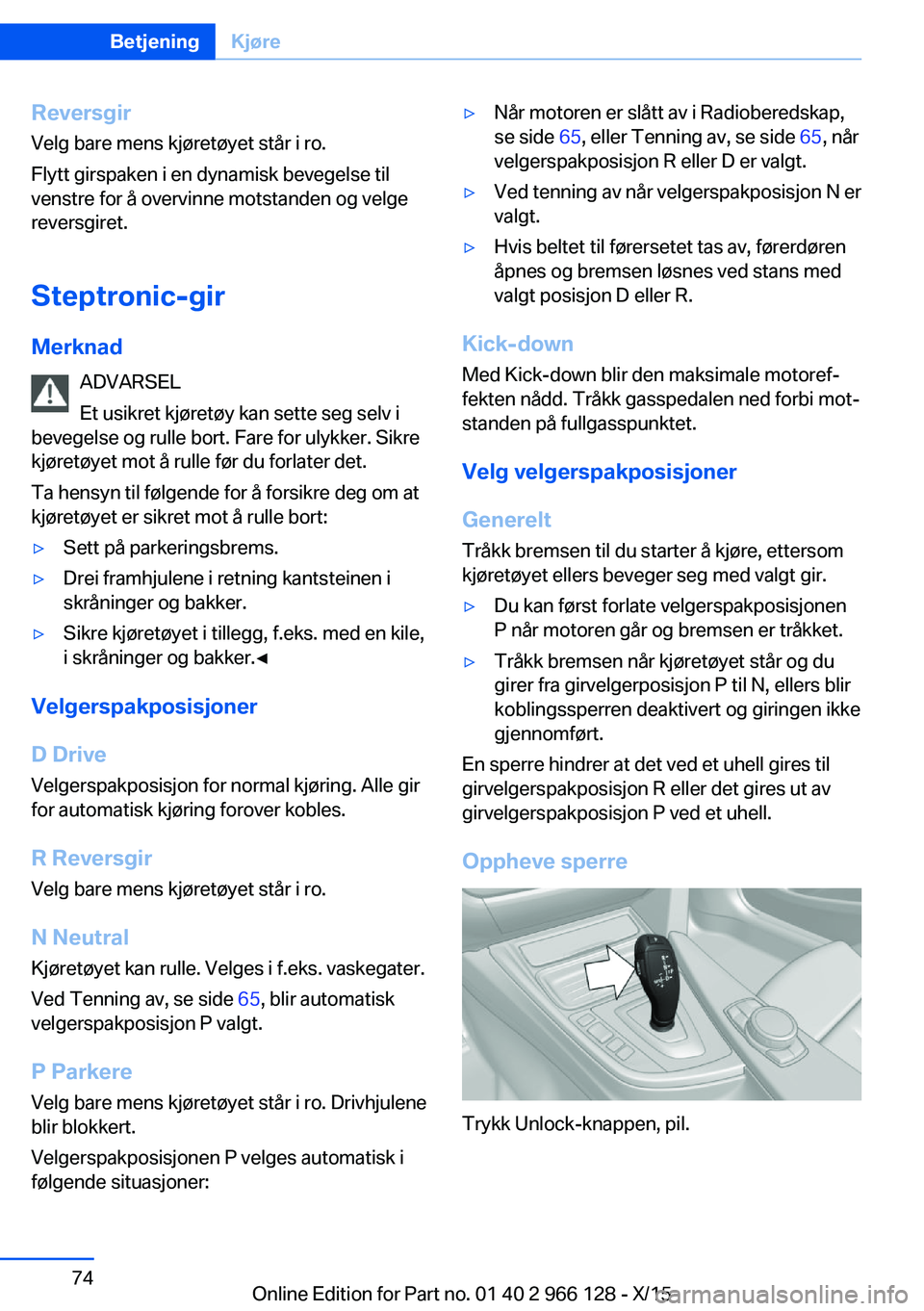 BMW 3 SERIES 2016 InstruksjonsbØker (in Norwegian) Reversgir
Velg bare mens kjøretøyet står i ro.
Flytt girspaken i en dynamisk bevegelse til
venstre for å overvinne motstanden og velge
reversgiret.
Steptronic-gir
Merknad ADVARSEL
Et usikret kjør BMW 3 SERIES 2016 InstruksjonsbØker (in Norwegian) Reversgir
Velg bare mens kjøretøyet står i ro.
Flytt girspaken i en dynamisk bevegelse til
venstre for å overvinne motstanden og velge
reversgiret.
Steptronic-gir
Merknad ADVARSEL
Et usikret kjør