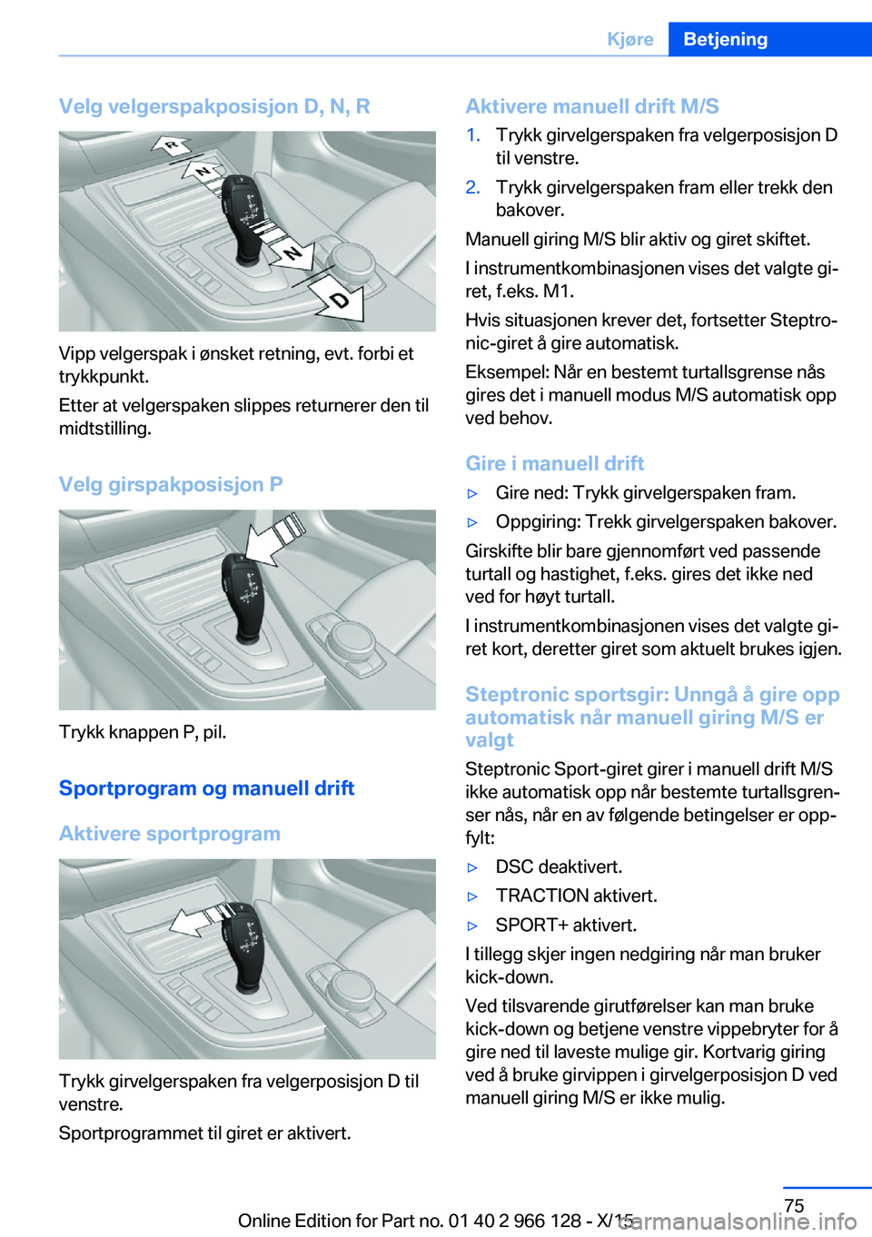 BMW 3 SERIES 2016 InstruksjonsbØker (in Norwegian) Velg velgerspakposisjon D, N, R
Vipp velgerspak i ønsket retning, evt. forbi et
trykkpunkt.
Etter at velgerspaken slippes returnerer den til
midtstilling.
Velg girspakposisjon P
Trykk knappen P, pil. BMW 3 SERIES 2016 InstruksjonsbØker (in Norwegian) Velg velgerspakposisjon D, N, R
Vipp velgerspak i ønsket retning, evt. forbi et
trykkpunkt.
Etter at velgerspaken slippes returnerer den til
midtstilling.
Velg girspakposisjon P
Trykk knappen P, pil.