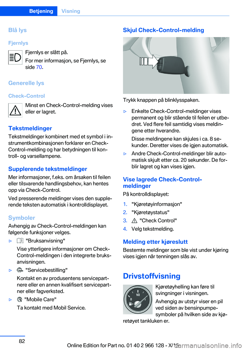 BMW 3 SERIES 2016 InstruksjonsbØker (in Norwegian) Blå lys
Fjernlys Fjernlys er slått på.
For mer informasjon, se Fjernlys, se
side 70.
Generelle lys
Check-Control Minst en Check-Control-melding vises
eller er lagret.
Tekstmeldinger
Tekstmeldinger BMW 3 SERIES 2016 InstruksjonsbØker (in Norwegian) Blå lys
Fjernlys Fjernlys er slått på.
For mer informasjon, se Fjernlys, se
side 70.
Generelle lys
Check-Control Minst en Check-Control-melding vises
eller er lagret.
Tekstmeldinger
Tekstmeldinger