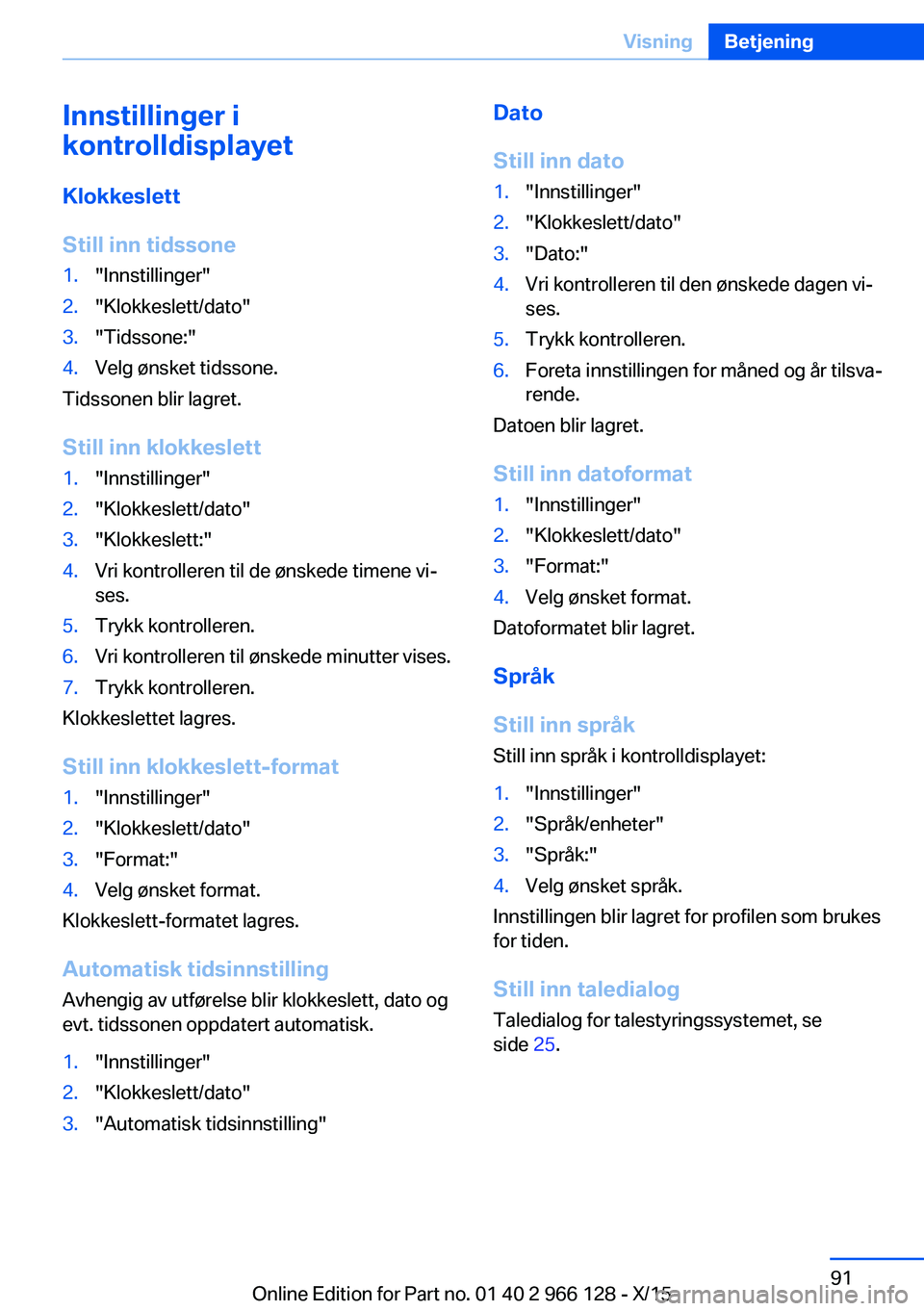 BMW 3 SERIES 2016  InstruksjonsbØker (in Norwegian) Innstillinger i
kontrolldisplayet
Klokkeslett
Still inn tidssone1."Innstillinger"2."Klokkeslett/dato"3."Tidssone:"4.Velg ønsket tidssone.
Tidssonen blir lagret.
Still inn klok BMW 3 SERIES 2016  InstruksjonsbØker (in Norwegian) Innstillinger i
kontrolldisplayet
Klokkeslett
Still inn tidssone1."Innstillinger"2."Klokkeslett/dato"3."Tidssone:"4.Velg ønsket tidssone.
Tidssonen blir lagret.
Still inn klok