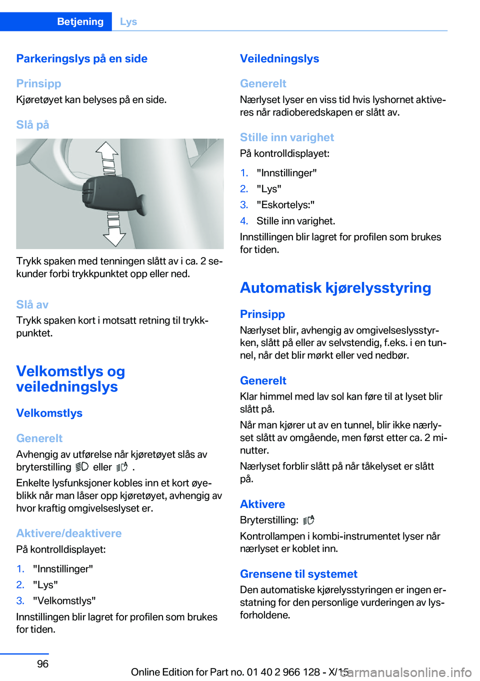 BMW 3 SERIES 2016  InstruksjonsbØker (in Norwegian) Parkeringslys på en side
Prinsipp Kjøretøyet kan belyses på en side.
Slå på
Trykk spaken med tenningen slått av i ca. 2 se‐
kunder forbi trykkpunktet opp eller ned.
Slå av Trykk spaken kort  BMW 3 SERIES 2016  InstruksjonsbØker (in Norwegian) Parkeringslys på en side
Prinsipp Kjøretøyet kan belyses på en side.
Slå på
Trykk spaken med tenningen slått av i ca. 2 se‐
kunder forbi trykkpunktet opp eller ned.
Slå av Trykk spaken kort