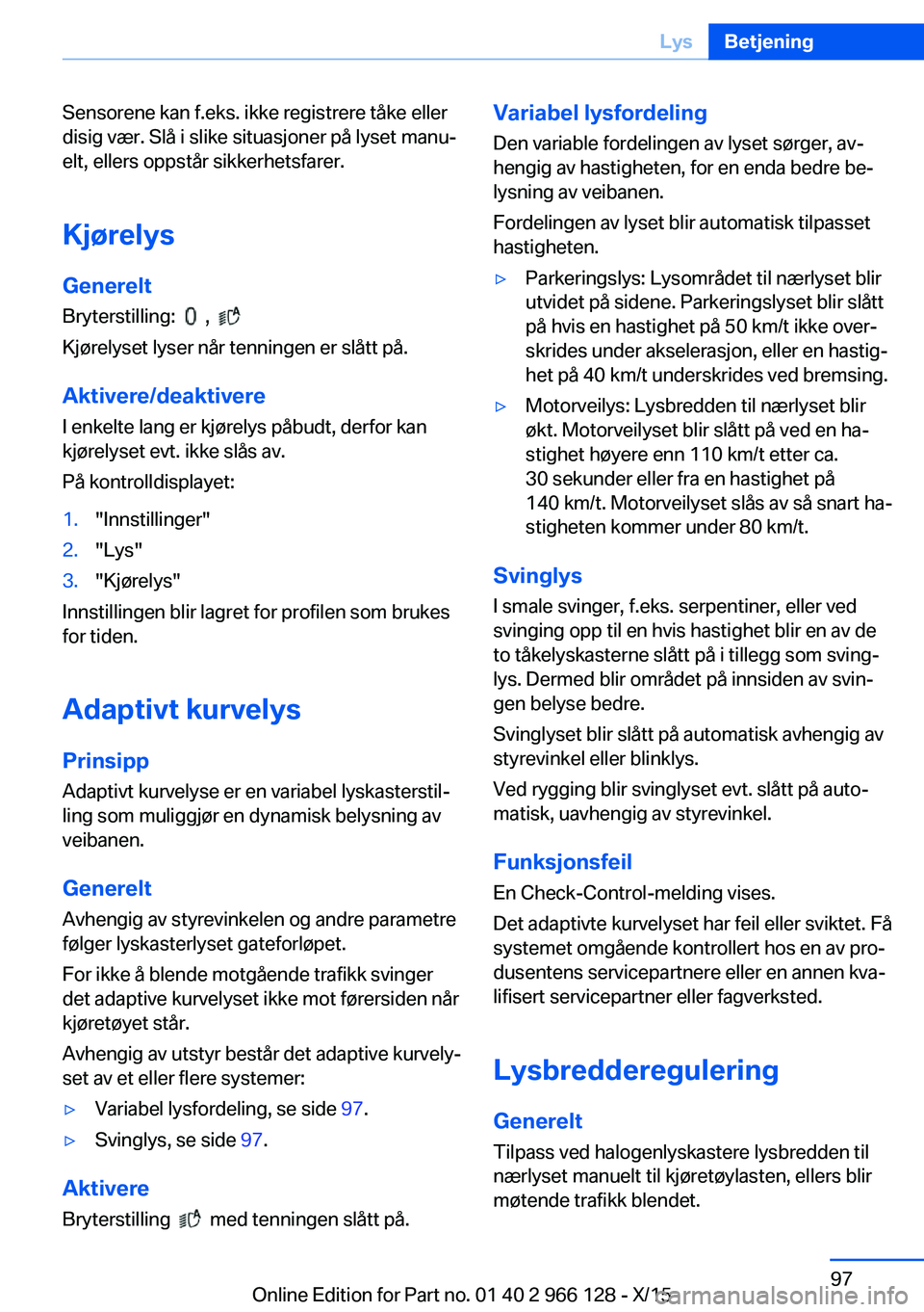 BMW 3 SERIES 2016  InstruksjonsbØker (in Norwegian) Sensorene kan f.eks. ikke registrere tåke eller
disig vær. Slå i slike situasjoner på lyset manu‐
elt, ellers oppstår sikkerhetsfarer.
Kjørelys Generelt
Bryterstilling:  
  ,   
Kjørelyset ly BMW 3 SERIES 2016  InstruksjonsbØker (in Norwegian) Sensorene kan f.eks. ikke registrere tåke eller
disig vær. Slå i slike situasjoner på lyset manu‐
elt, ellers oppstår sikkerhetsfarer.
Kjørelys Generelt
Bryterstilling:  
  ,   
Kjørelyset ly