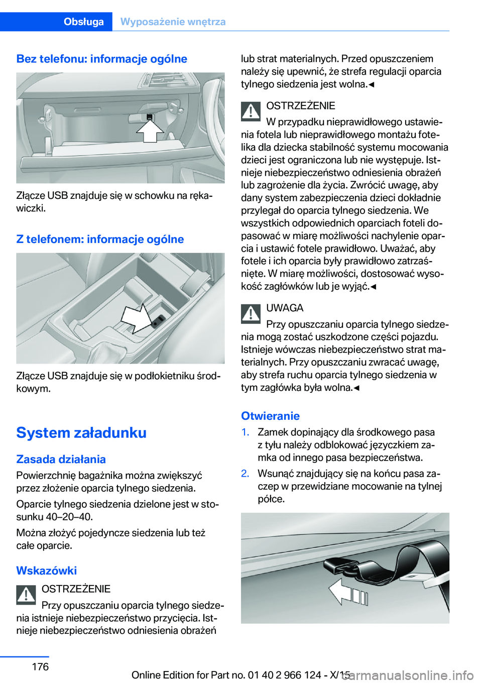 BMW 3 SERIES 2016 Instrukcja obsługi (in Polish) Bez telefonu: informacje ogólne
Złącze USB znajduje się w schowku na ręka‐
wiczki.
Z telefonem: informacje ogólne
Złącze USB znajduje się w podłokietniku środ‐
kowym.
System załadunku BMW 3 SERIES 2016 Instrukcja obsługi (in Polish) Bez telefonu: informacje ogólne
Złącze USB znajduje się w schowku na ręka‐
wiczki.
Z telefonem: informacje ogólne
Złącze USB znajduje się w podłokietniku środ‐
kowym.
System załadunku