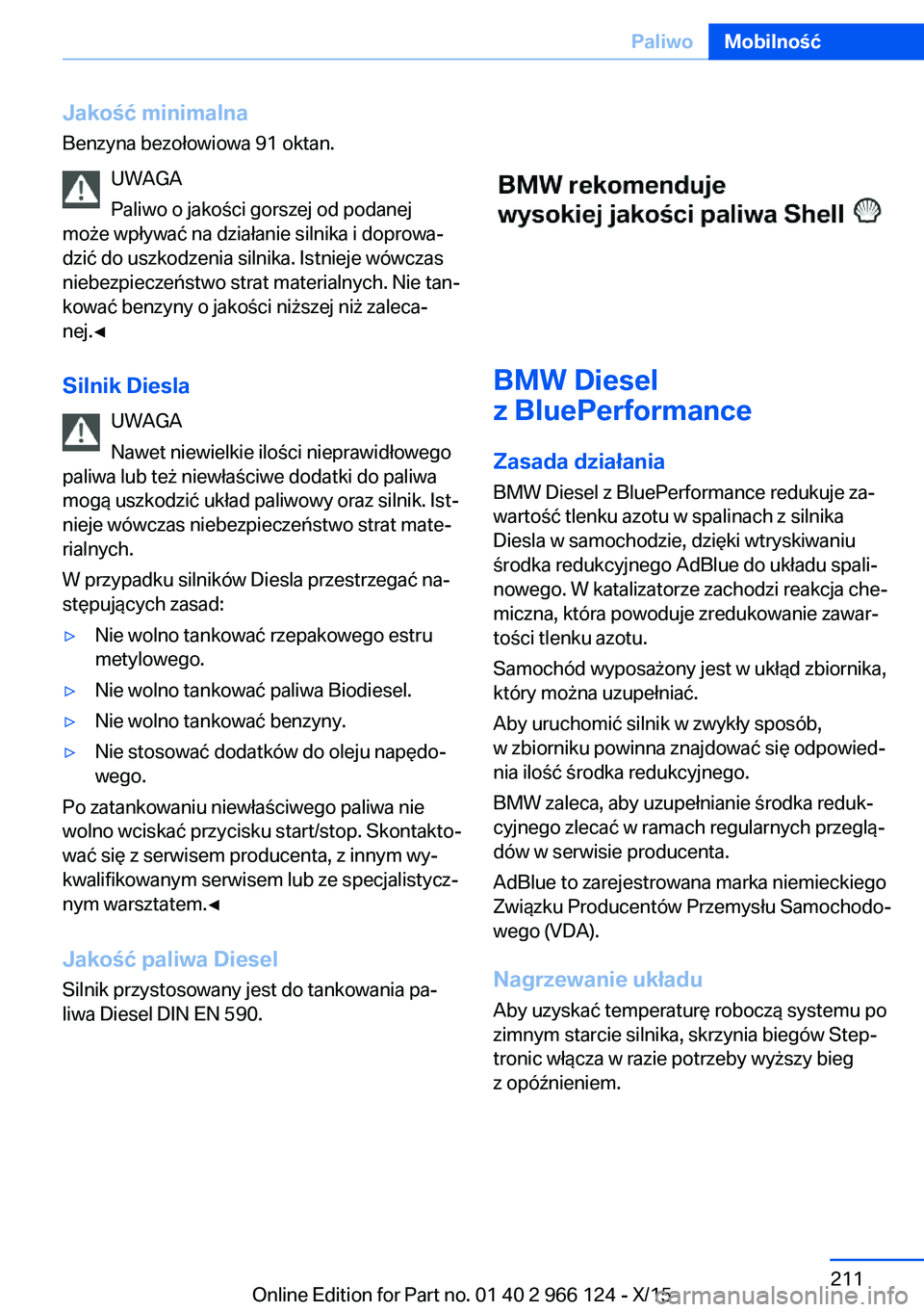 BMW 3 SERIES 2016  Instrukcja obsługi (in Polish) Jakość minimalnaBenzyna bezołowiowa 91 oktan.
UWAGA
Paliwo o jakości gorszej od podanej
może wpływać na działanie silnika i doprowa‐
dzić do uszkodzenia silnika. Istnieje wówczas
niebezpie