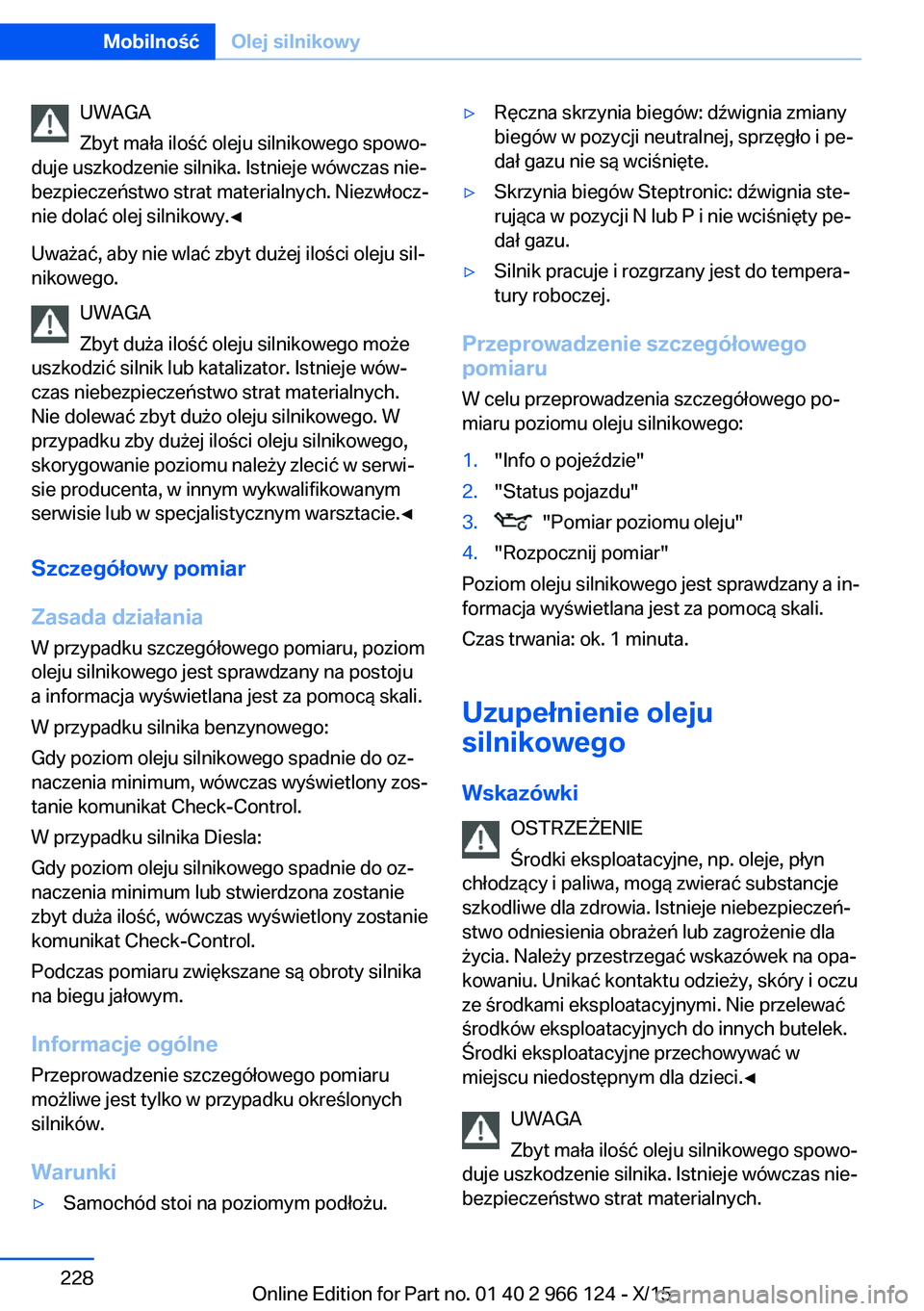 BMW 3 SERIES 2016 Instrukcja obsługi (in Polish) UWAGA
Zbyt mała ilość oleju silnikowego spowo‐
duje uszkodzenie silnika. Istnieje wówczas nie‐
bezpieczeństwo strat materialnych. Niezwłocz‐
nie dolać olej silnikowy.◀
Uważać, aby nie BMW 3 SERIES 2016 Instrukcja obsługi (in Polish) UWAGA
Zbyt mała ilość oleju silnikowego spowo‐
duje uszkodzenie silnika. Istnieje wówczas nie‐
bezpieczeństwo strat materialnych. Niezwłocz‐
nie dolać olej silnikowy.◀
Uważać, aby nie