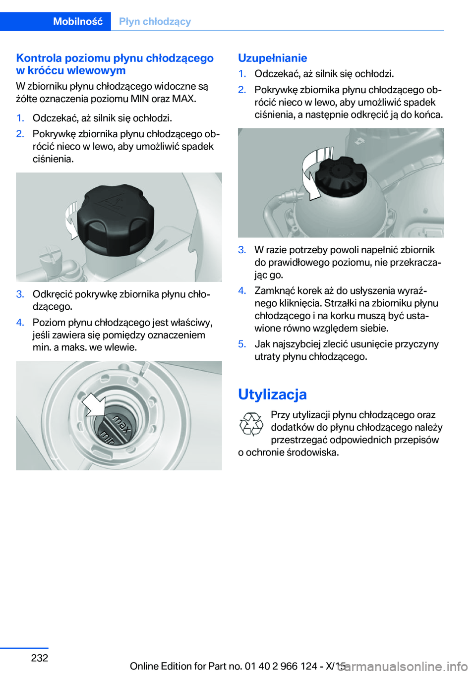 BMW 3 SERIES 2016 Instrukcja obsługi (in Polish) Kontrola poziomu płynu chłodzącego
w króćcu wlewowym
W zbiorniku płynu chłodzącego widoczne są
żółte oznaczenia poziomu MIN oraz MAX.1.Odczekać, aż silnik się ochłodzi.2.Pokrywkę zbio BMW 3 SERIES 2016 Instrukcja obsługi (in Polish) Kontrola poziomu płynu chłodzącego
w króćcu wlewowym
W zbiorniku płynu chłodzącego widoczne są
żółte oznaczenia poziomu MIN oraz MAX.1.Odczekać, aż silnik się ochłodzi.2.Pokrywkę zbio