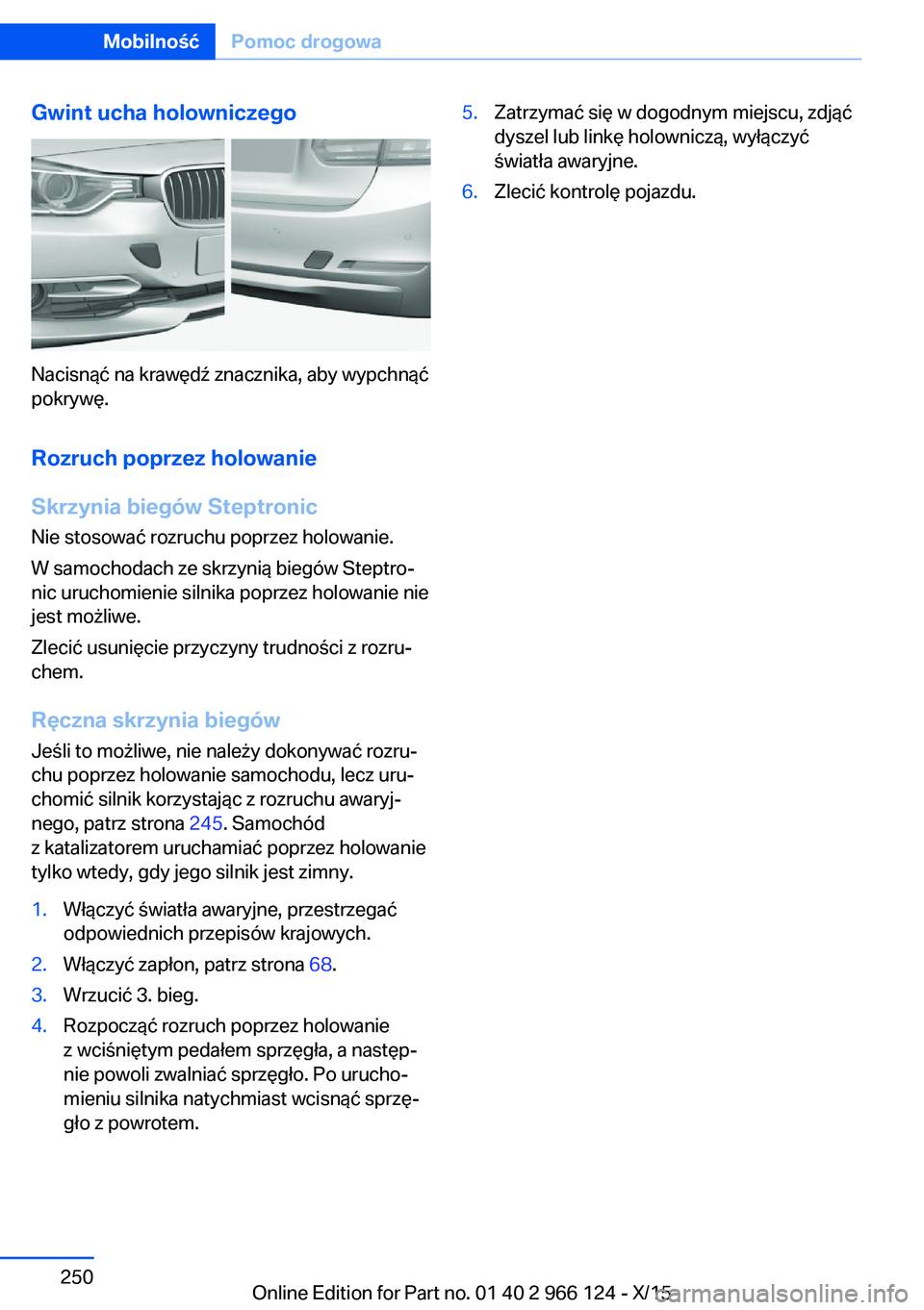 BMW 3 SERIES 2016 Instrukcja obsługi (in Polish) Gwint ucha holowniczego
Nacisnąć na krawędź znacznika, aby wypchnąć
pokrywę.
Rozruch poprzez holowanieSkrzynia biegów Steptronic
Nie stosować rozruchu poprzez holowanie.
W samochodach ze skrz BMW 3 SERIES 2016 Instrukcja obsługi (in Polish) Gwint ucha holowniczego
Nacisnąć na krawędź znacznika, aby wypchnąć
pokrywę.
Rozruch poprzez holowanieSkrzynia biegów Steptronic
Nie stosować rozruchu poprzez holowanie.
W samochodach ze skrz