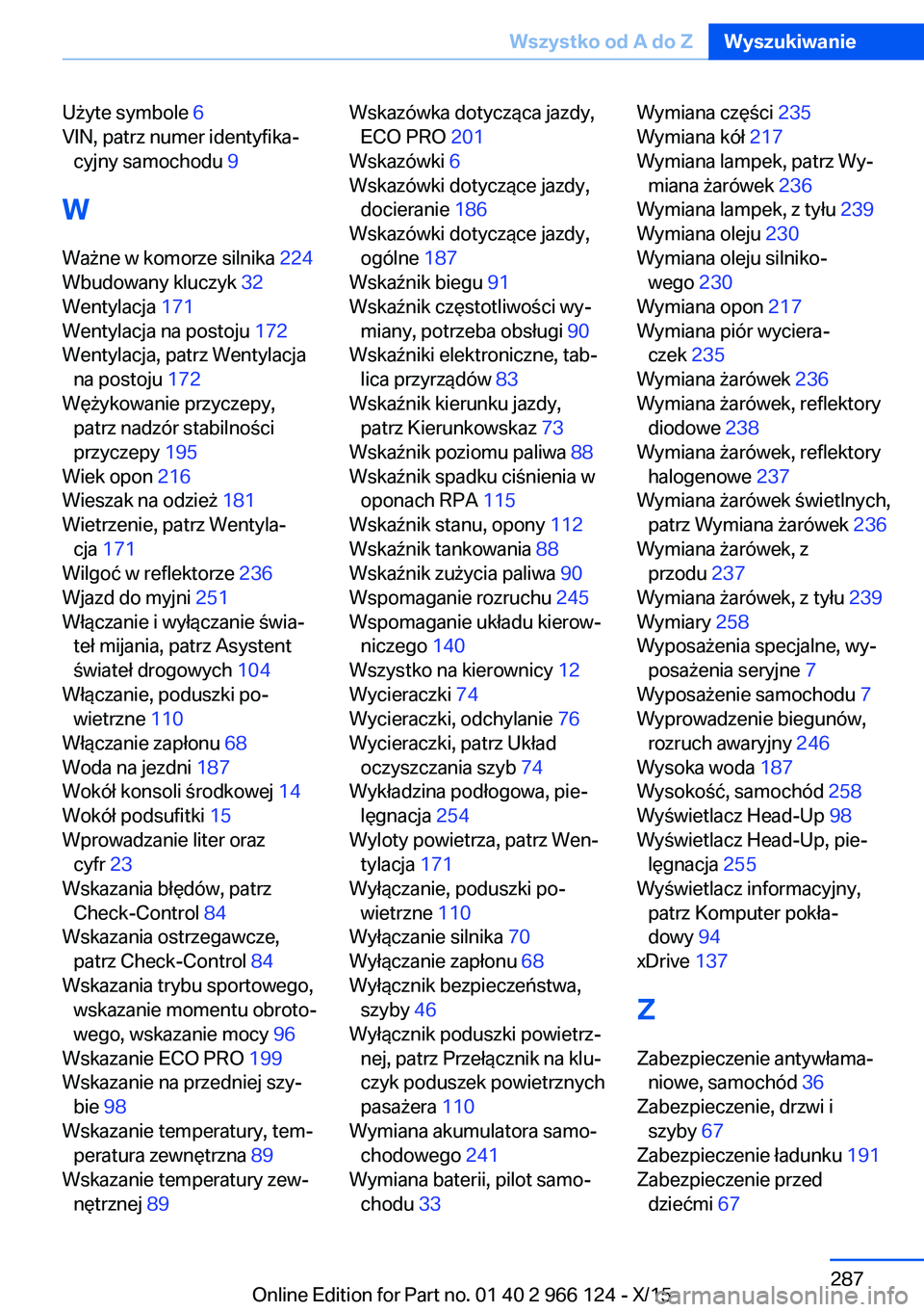 BMW 3 SERIES 2016  Instrukcja obsługi (in Polish) Użyte symbole 6 
VIN, patrz numer identyfika‐ cyjny samochodu  9 
W Ważne w komorze silnika  224 
Wbudowany kluczyk  32 
Wentylacja  171 
Wentylacja na postoju  172 
Wentylacja, patrz Wentylacja n