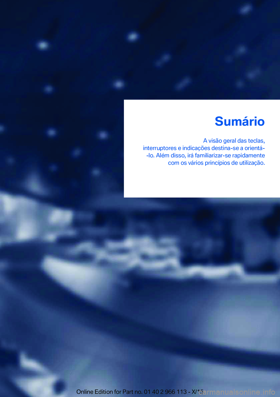 BMW 3 SERIES 2016 Manual do condutor (in Portuguese) Sumário
A visão geral das teclas,
interruptores e indicações destina-se a orientá- -lo. Além disso, irá familiarizar-se rapidamente com os vários princípios de utilização.Online Edition for BMW 3 SERIES 2016 Manual do condutor (in Portuguese) Sumário
A visão geral das teclas,
interruptores e indicações destina-se a orientá- -lo. Além disso, irá familiarizar-se rapidamente com os vários princípios de utilização.Online Edition for