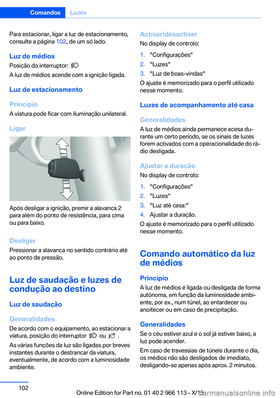 BMW 3 SERIES 2016 Manual do condutor (in Portuguese) Para estacionar, ligar a luz de estacionamento,
consulte a página 102, de um só lado.
Luz de médios Posição do interruptor:
A luz de médios acende com a ignição ligada.
Luz de estacioname BMW 3 SERIES 2016 Manual do condutor (in Portuguese) Para estacionar, ligar a luz de estacionamento,
consulte a página 102, de um só lado.
Luz de médios Posição do interruptor:
A luz de médios acende com a ignição ligada.
Luz de estacioname