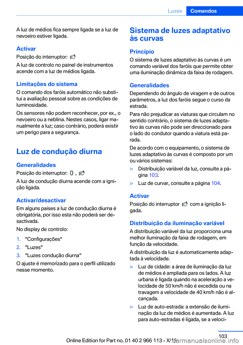BMW 3 SERIES 2016 Manual do condutor (in Portuguese) A luz de médios fica sempre ligada se a luz de
nevoeiro estiver ligada.
Activar Posição do interruptor:
A luz de controlo no painel de instrumentos
acende com a luz de médios ligada.
Limitaç BMW 3 SERIES 2016 Manual do condutor (in Portuguese) A luz de médios fica sempre ligada se a luz de
nevoeiro estiver ligada.
Activar Posição do interruptor:
A luz de controlo no painel de instrumentos
acende com a luz de médios ligada.
Limitaç