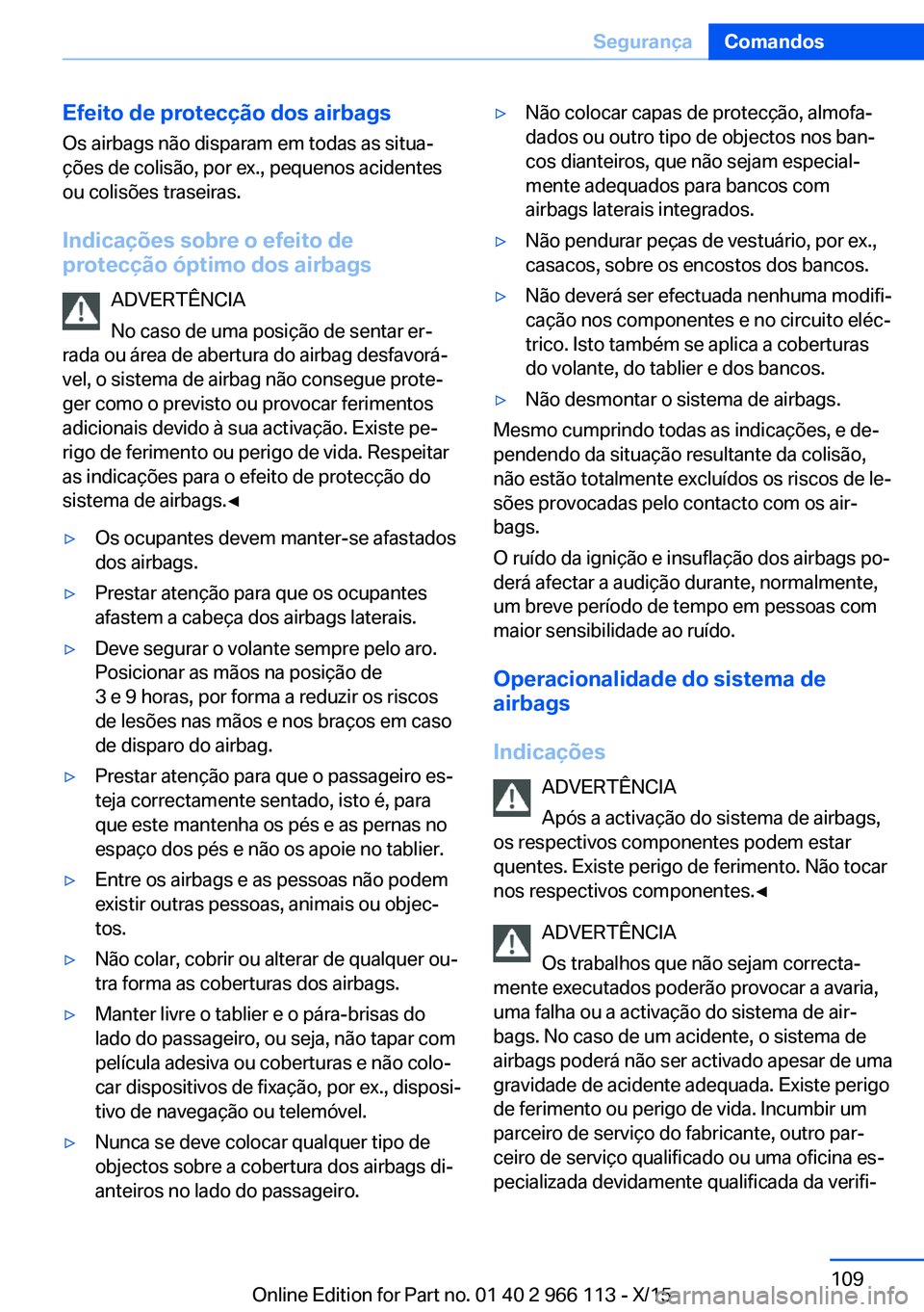 BMW 3 SERIES 2016 Manual do condutor (in Portuguese) Efeito de protecção dos airbagsOs airbags não disparam em todas as situa‐
ções de colisão, por ex., pequenos acidentes
ou colisões traseiras.
Indicações sobre o efeito de
protecção óptim BMW 3 SERIES 2016 Manual do condutor (in Portuguese) Efeito de protecção dos airbagsOs airbags não disparam em todas as situa‐
ções de colisão, por ex., pequenos acidentes
ou colisões traseiras.
Indicações sobre o efeito de
protecção óptim
