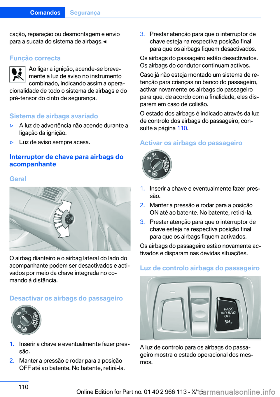 BMW 3 SERIES 2016  Manual do condutor (in Portuguese) cação, reparação ou desmontagem e envio
para a sucata do sistema de airbags.◀
Função correcta Ao ligar a ignição, acende-se breve‐
mente a luz de aviso no instrumento
combinado, indicando 