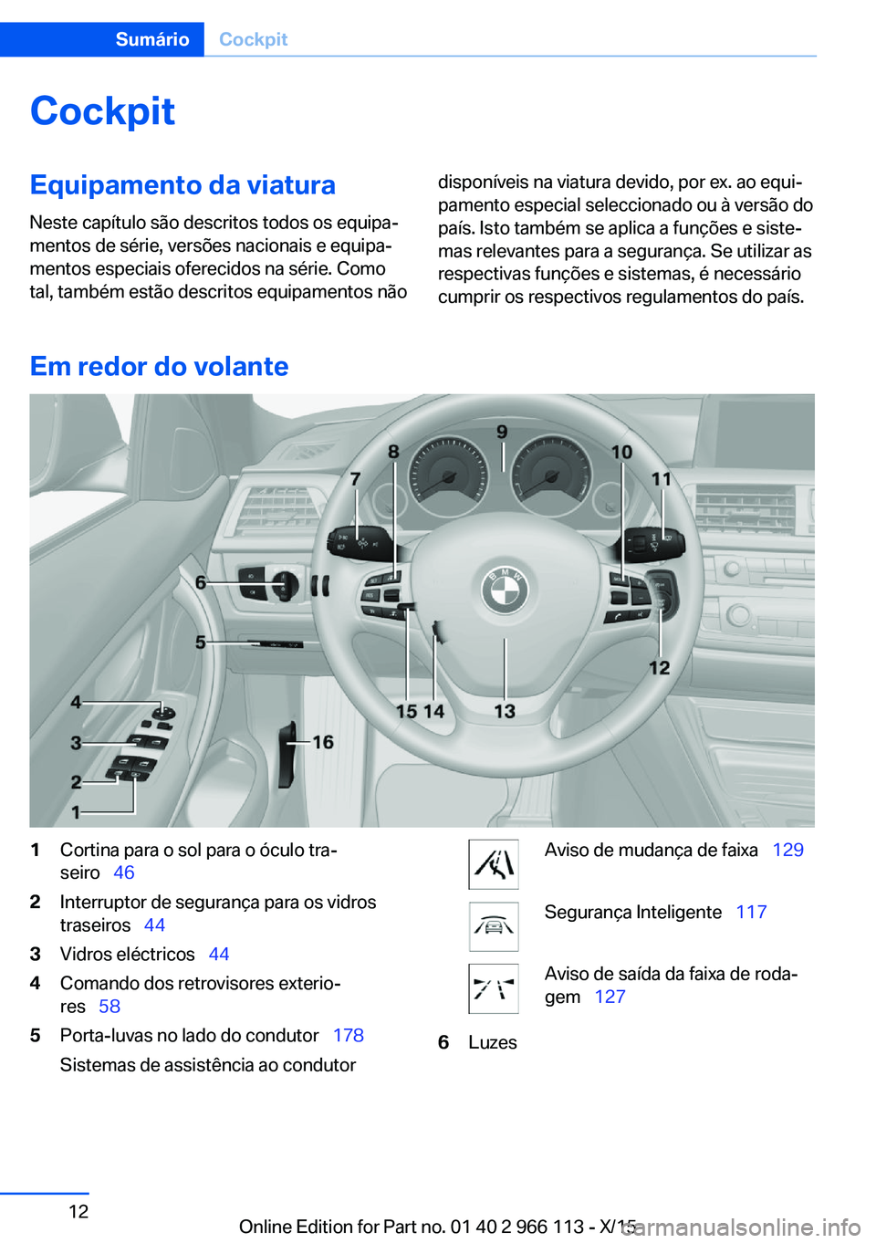 BMW 3 SERIES 2016 Manual do condutor (in Portuguese) CockpitEquipamento da viatura
Neste capítulo são descritos todos os equipa‐
mentos de série, versões nacionais e equipa‐
mentos especiais oferecidos na série. Como
tal, também estão descrit BMW 3 SERIES 2016 Manual do condutor (in Portuguese) CockpitEquipamento da viatura
Neste capítulo são descritos todos os equipa‐
mentos de série, versões nacionais e equipa‐
mentos especiais oferecidos na série. Como
tal, também estão descrit