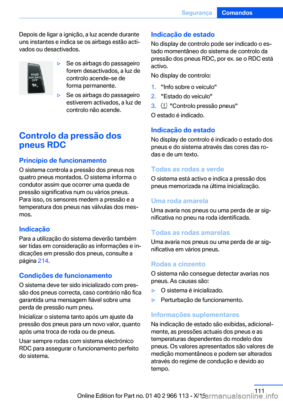 BMW 3 SERIES 2016 Manual do condutor (in Portuguese) Depois de ligar a ignição, a luz acende durante
uns instantes e indica se os airbags estão acti‐
vados ou desactivados.▷Se os airbags do passageiro
forem desactivados, a luz de
controlo acende- BMW 3 SERIES 2016 Manual do condutor (in Portuguese) Depois de ligar a ignição, a luz acende durante
uns instantes e indica se os airbags estão acti‐
vados ou desactivados.▷Se os airbags do passageiro
forem desactivados, a luz de
controlo acende-