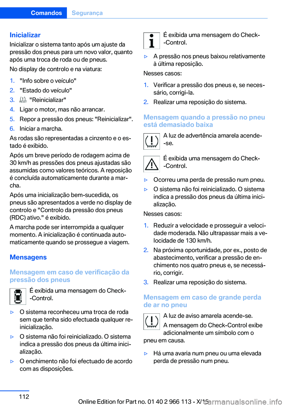 BMW 3 SERIES 2016 Manual do condutor (in Portuguese) Inicializar
Inicializar o sistema tanto após um ajuste da
pressão dos pneus para um novo valor, quanto
após uma troca de roda ou de pneus.
No display de controlo e na viatura:1."Info sobre o ve BMW 3 SERIES 2016 Manual do condutor (in Portuguese) Inicializar
Inicializar o sistema tanto após um ajuste da
pressão dos pneus para um novo valor, quanto
após uma troca de roda ou de pneus.
No display de controlo e na viatura:1."Info sobre o ve