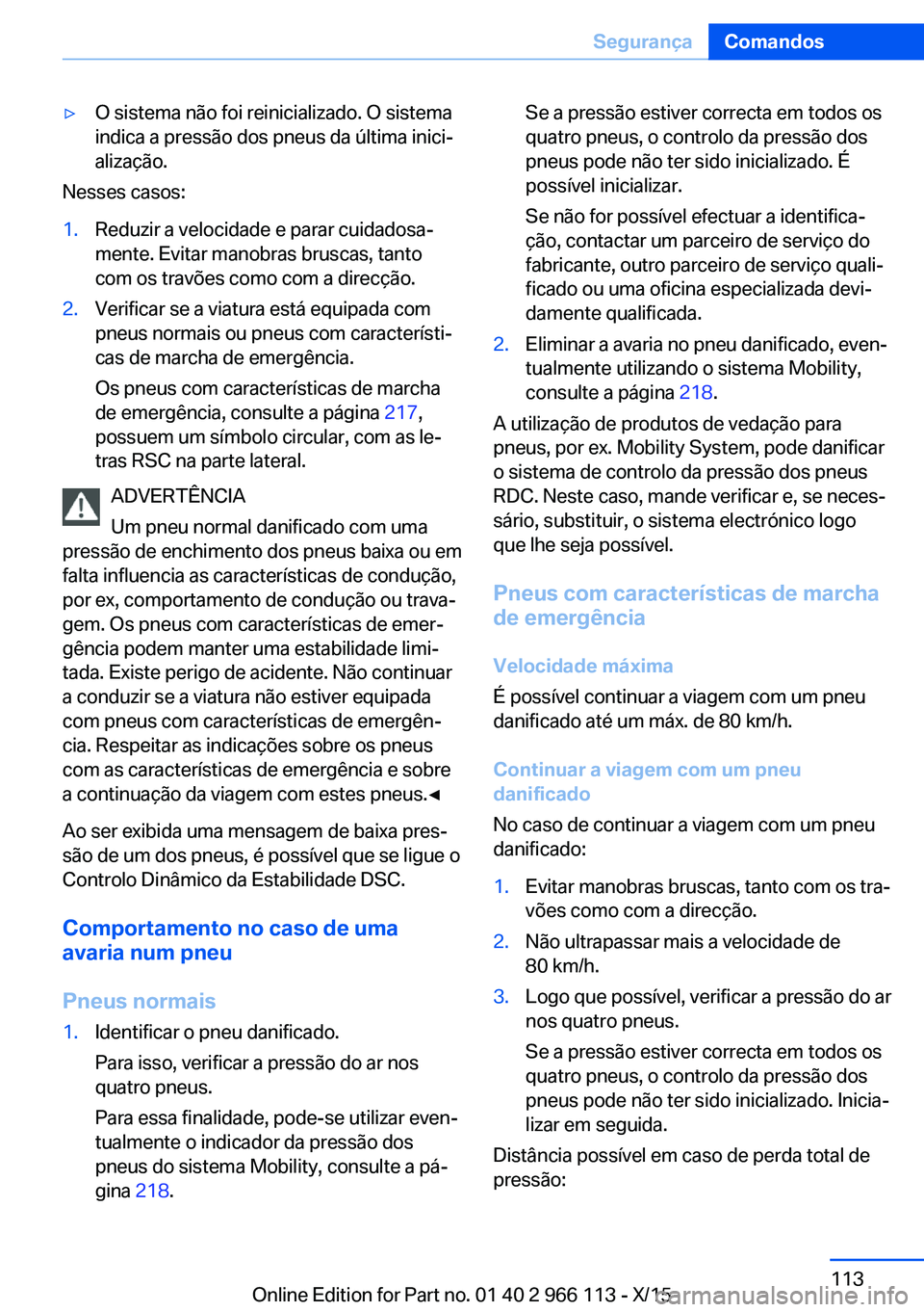BMW 3 SERIES 2016 Manual do condutor (in Portuguese) ▷O sistema não foi reinicializado. O sistema
indica a pressão dos pneus da última inici‐
alização.
Nesses casos:
1.Reduzir a velocidade e parar cuidadosa‐
mente. Evitar manobras bruscas, ta BMW 3 SERIES 2016 Manual do condutor (in Portuguese) ▷O sistema não foi reinicializado. O sistema
indica a pressão dos pneus da última inici‐
alização.
Nesses casos:
1.Reduzir a velocidade e parar cuidadosa‐
mente. Evitar manobras bruscas, ta