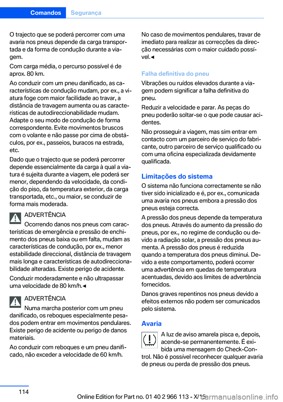BMW 3 SERIES 2016 Manual do condutor (in Portuguese) O trajecto que se poderá percorrer com uma
avaria nos pneus depende da carga transpor‐
tada e da forma de condução durante a via‐
gem.
Com carga média, o percurso possível é de
aprox. 80 km. BMW 3 SERIES 2016 Manual do condutor (in Portuguese) O trajecto que se poderá percorrer com uma
avaria nos pneus depende da carga transpor‐
tada e da forma de condução durante a via‐
gem.
Com carga média, o percurso possível é de
aprox. 80 km.