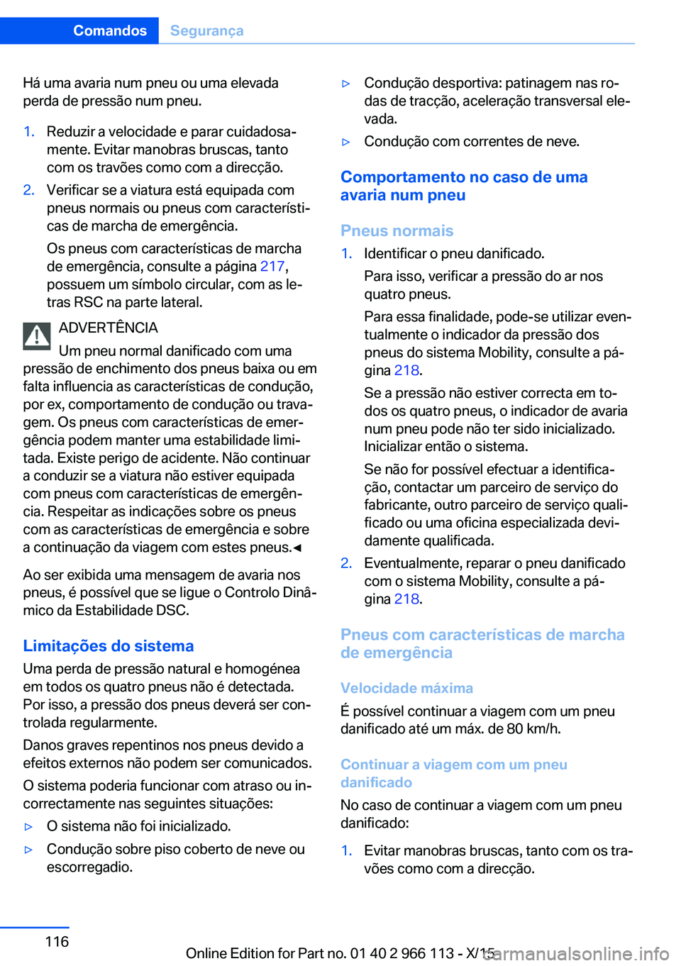 BMW 3 SERIES 2016 Manual do condutor (in Portuguese) Há uma avaria num pneu ou uma elevada
perda de pressão num pneu.1.Reduzir a velocidade e parar cuidadosa‐
mente. Evitar manobras bruscas, tanto
com os travões como com a direcção.2.Verificar se BMW 3 SERIES 2016 Manual do condutor (in Portuguese) Há uma avaria num pneu ou uma elevada
perda de pressão num pneu.1.Reduzir a velocidade e parar cuidadosa‐
mente. Evitar manobras bruscas, tanto
com os travões como com a direcção.2.Verificar se