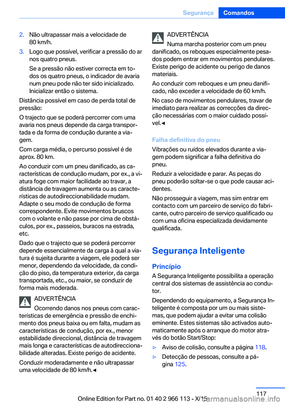 BMW 3 SERIES 2016 Manual do condutor (in Portuguese) 2.Não ultrapassar mais a velocidade de
80 km/h.3.Logo que possível, verificar a pressão do ar
nos quatro pneus.
Se a pressão não estiver correcta em to‐
dos os quatro pneus, o indicador de avar BMW 3 SERIES 2016 Manual do condutor (in Portuguese) 2.Não ultrapassar mais a velocidade de
80 km/h.3.Logo que possível, verificar a pressão do ar
nos quatro pneus.
Se a pressão não estiver correcta em to‐
dos os quatro pneus, o indicador de avar