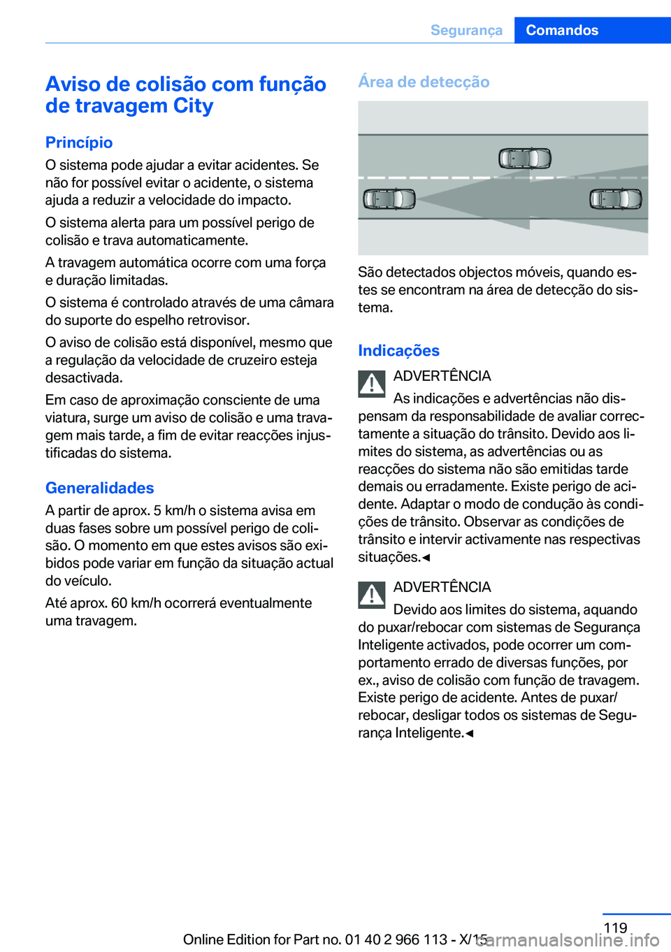 BMW 3 SERIES 2016 Manual do condutor (in Portuguese) Aviso de colisão com função
de travagem City
Princípio
O sistema pode ajudar a evitar acidentes. Se
não for possível evitar o acidente, o sistema
ajuda a reduzir a velocidade do impacto.
O siste BMW 3 SERIES 2016 Manual do condutor (in Portuguese) Aviso de colisão com função
de travagem City
Princípio
O sistema pode ajudar a evitar acidentes. Se
não for possível evitar o acidente, o sistema
ajuda a reduzir a velocidade do impacto.
O siste