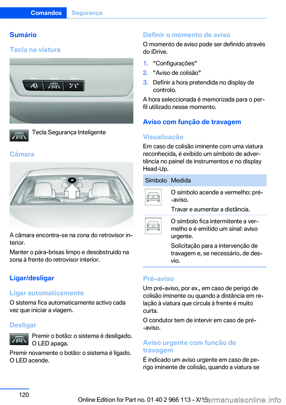 BMW 3 SERIES 2016 Manual do condutor (in Portuguese) Sumário
Tecla na viatura
Tecla Segurança Inteligente
Câmara
A câmara encontra-se na zona do retrovisor in‐
terior.
Manter o pára-brisas limpo e desobstruído na
zona à frente do retrovisor int BMW 3 SERIES 2016 Manual do condutor (in Portuguese) Sumário
Tecla na viatura
Tecla Segurança Inteligente
Câmara
A câmara encontra-se na zona do retrovisor in‐
terior.
Manter o pára-brisas limpo e desobstruído na
zona à frente do retrovisor int
