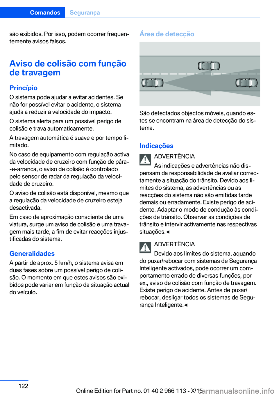 BMW 3 SERIES 2016 Manual do condutor (in Portuguese) são exibidos. Por isso, podem ocorrer frequen‐
temente avisos falsos.
Aviso de colisão com função de travagem
PrincípioO sistema pode ajudar a evitar acidentes. Se
não for possível evitar o a BMW 3 SERIES 2016 Manual do condutor (in Portuguese) são exibidos. Por isso, podem ocorrer frequen‐
temente avisos falsos.
Aviso de colisão com função de travagem
PrincípioO sistema pode ajudar a evitar acidentes. Se
não for possível evitar o a