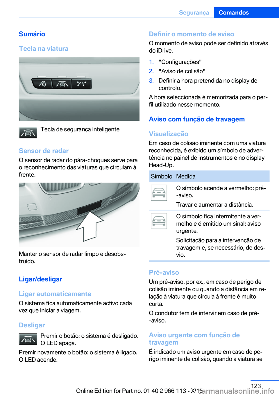 BMW 3 SERIES 2016 Manual do condutor (in Portuguese) Sumário
Tecla na viatura
Tecla de segurança inteligente
Sensor de radar
O sensor de radar do pára-choques serve para
o reconhecimento das viaturas que circulam à
frente.
Manter o sensor de radar l BMW 3 SERIES 2016 Manual do condutor (in Portuguese) Sumário
Tecla na viatura
Tecla de segurança inteligente
Sensor de radar
O sensor de radar do pára-choques serve para
o reconhecimento das viaturas que circulam à
frente.
Manter o sensor de radar l