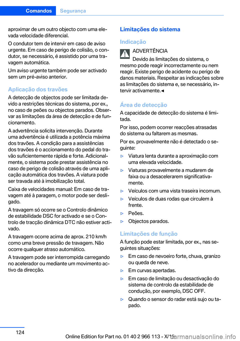 BMW 3 SERIES 2016 Manual do condutor (in Portuguese) aproximar de um outro objecto com uma ele‐
vada velocidade diferencial.
O condutor tem de intervir em caso de aviso
urgente. Em caso de perigo de colisão, o con‐
dutor, se necessário, é assisti BMW 3 SERIES 2016 Manual do condutor (in Portuguese) aproximar de um outro objecto com uma ele‐
vada velocidade diferencial.
O condutor tem de intervir em caso de aviso
urgente. Em caso de perigo de colisão, o con‐
dutor, se necessário, é assisti