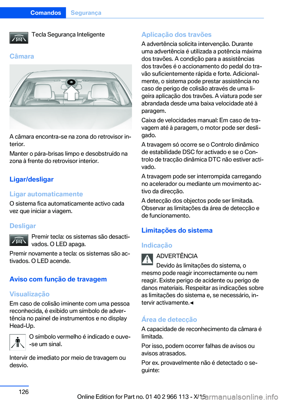 BMW 3 SERIES 2016 Manual do condutor (in Portuguese) Tecla Segurança Inteligente
Câmara
A câmara encontra-se na zona do retrovisor in‐
terior.
Manter o pára-brisas limpo e desobstruído na
zona à frente do retrovisor interior.
Ligar/desligar
Liga BMW 3 SERIES 2016 Manual do condutor (in Portuguese) Tecla Segurança Inteligente
Câmara
A câmara encontra-se na zona do retrovisor in‐
terior.
Manter o pára-brisas limpo e desobstruído na
zona à frente do retrovisor interior.
Ligar/desligar
Liga