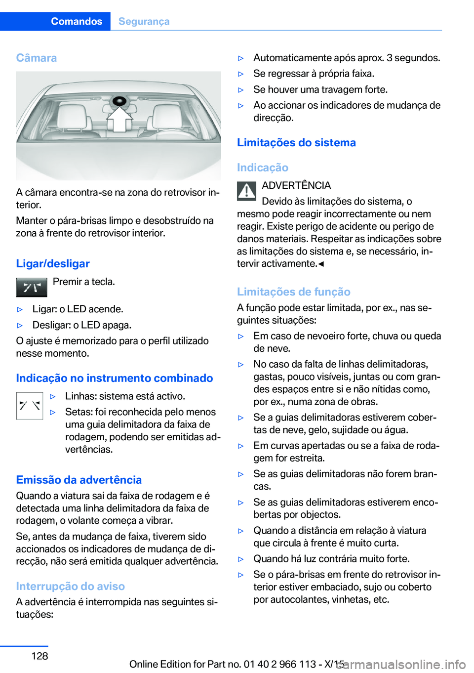 BMW 3 SERIES 2016 Manual do condutor (in Portuguese) Câmara
A câmara encontra-se na zona do retrovisor in‐
terior.
Manter o pára-brisas limpo e desobstruído na
zona à frente do retrovisor interior.
Ligar/desligar Premir a tecla.
▷Ligar: o LED a BMW 3 SERIES 2016 Manual do condutor (in Portuguese) Câmara
A câmara encontra-se na zona do retrovisor in‐
terior.
Manter o pára-brisas limpo e desobstruído na
zona à frente do retrovisor interior.
Ligar/desligar Premir a tecla.
▷Ligar: o LED a