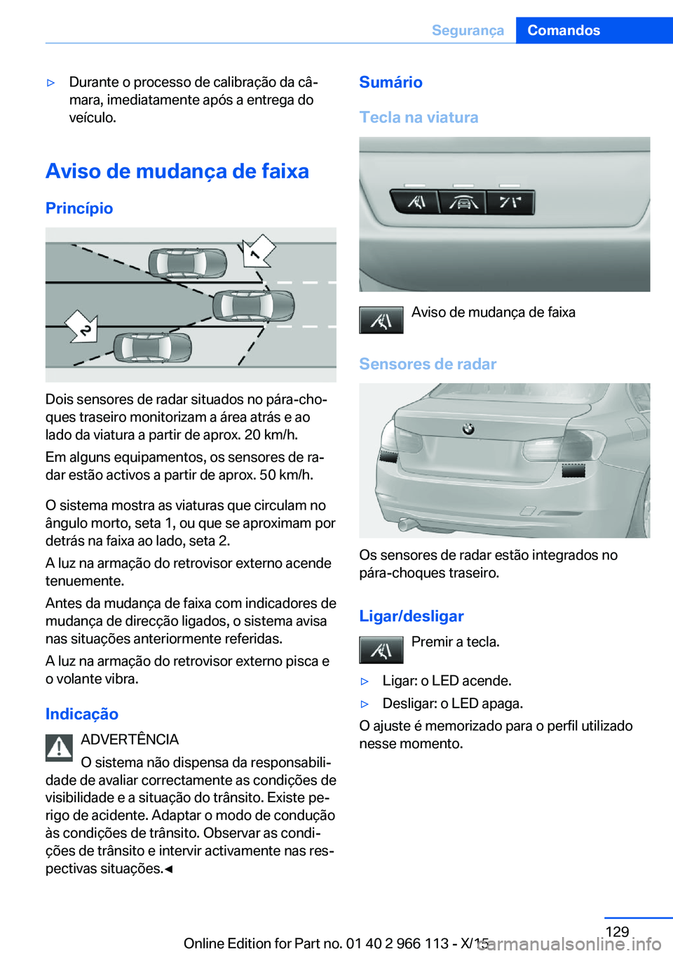 BMW 3 SERIES 2016 Manual do condutor (in Portuguese) ▷Durante o processo de calibração da câ‐
mara, imediatamente após a entrega do
veículo.
Aviso de mudança de faixa
Princípio
Dois sensores de radar situados no pára-cho‐
ques traseiro mon BMW 3 SERIES 2016 Manual do condutor (in Portuguese) ▷Durante o processo de calibração da câ‐
mara, imediatamente após a entrega do
veículo.
Aviso de mudança de faixa
Princípio
Dois sensores de radar situados no pára-cho‐
ques traseiro mon