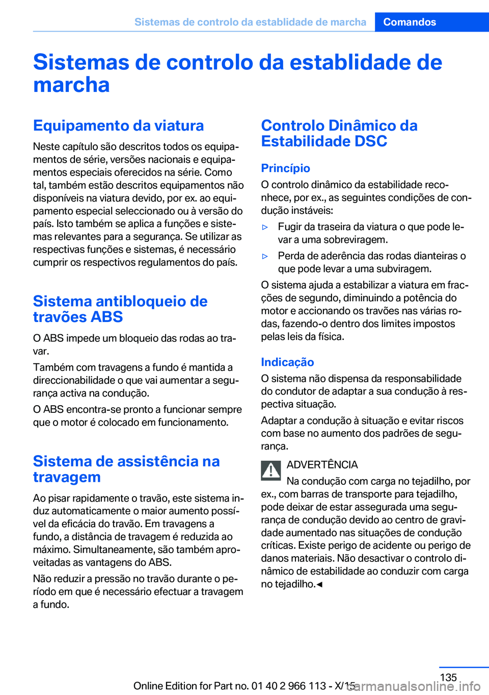 BMW 3 SERIES 2016 Manual do condutor (in Portuguese) Sistemas de controlo da establidade demarchaEquipamento da viatura
Neste capítulo são descritos todos os equipa‐
mentos de série, versões nacionais e equipa‐
mentos especiais oferecidos na sé BMW 3 SERIES 2016 Manual do condutor (in Portuguese) Sistemas de controlo da establidade demarchaEquipamento da viatura
Neste capítulo são descritos todos os equipa‐
mentos de série, versões nacionais e equipa‐
mentos especiais oferecidos na sé