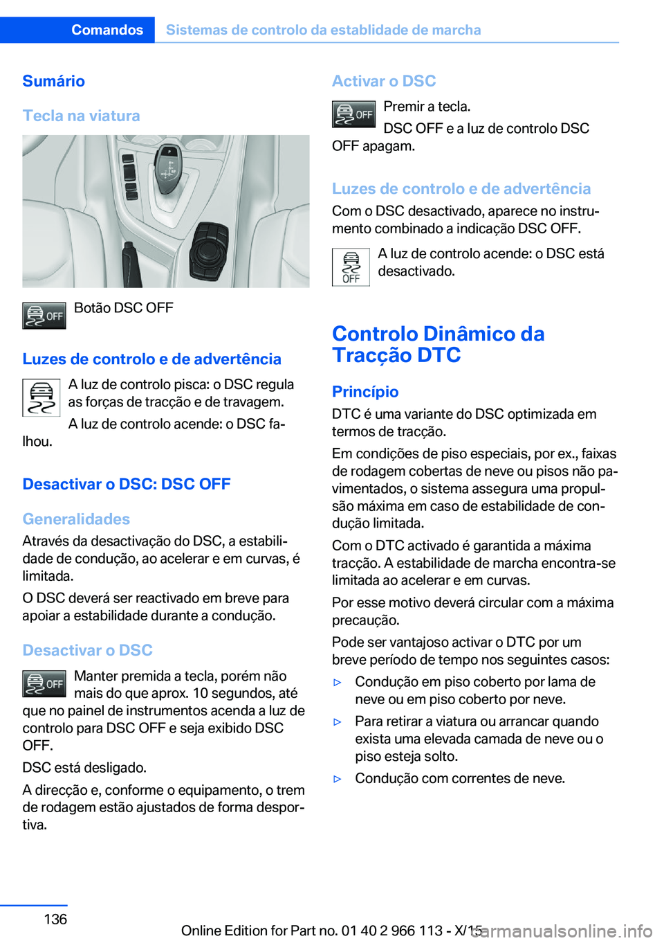 BMW 3 SERIES 2016 Manual do condutor (in Portuguese) Sumário
Tecla na viatura
Botão DSC OFF
Luzes de controlo e de advertência A luz de controlo pisca: o DSC regula
as forças de tracção e de travagem.
A luz de controlo acende: o DSC fa‐
lhou.
De BMW 3 SERIES 2016 Manual do condutor (in Portuguese) Sumário
Tecla na viatura
Botão DSC OFF
Luzes de controlo e de advertência A luz de controlo pisca: o DSC regula
as forças de tracção e de travagem.
A luz de controlo acende: o DSC fa‐
lhou.
De
