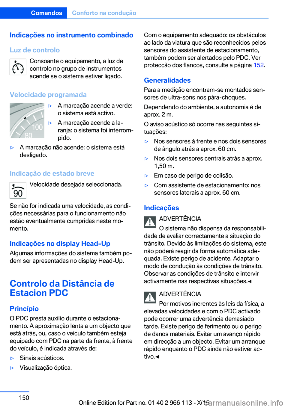 BMW 3 SERIES 2016 Manual do condutor (in Portuguese) Indicações no instrumento combinado
Luz de controlo Consoante o equipamento, a luz de
controlo no grupo de instrumentos
acende se o sistema estiver ligado.
Velocidade programada▷A marcação acend BMW 3 SERIES 2016 Manual do condutor (in Portuguese) Indicações no instrumento combinado
Luz de controlo Consoante o equipamento, a luz de
controlo no grupo de instrumentos
acende se o sistema estiver ligado.
Velocidade programada▷A marcação acend