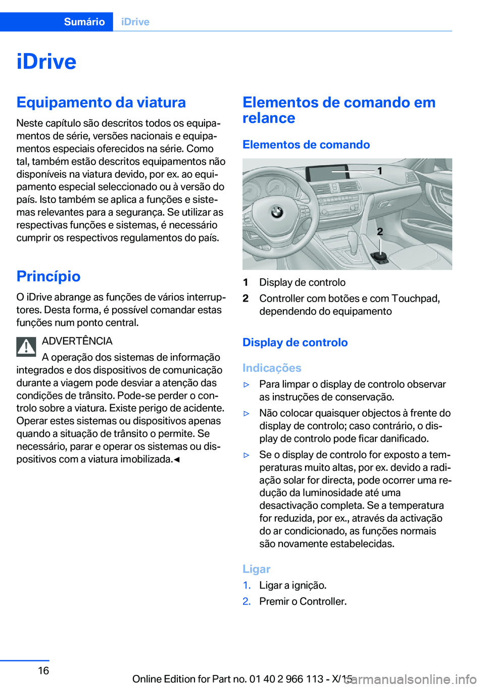 BMW 3 SERIES 2016 Manual do condutor (in Portuguese) iDriveEquipamento da viatura
Neste capítulo são descritos todos os equipa‐
mentos de série, versões nacionais e equipa‐
mentos especiais oferecidos na série. Como
tal, também estão descrito BMW 3 SERIES 2016 Manual do condutor (in Portuguese) iDriveEquipamento da viatura
Neste capítulo são descritos todos os equipa‐
mentos de série, versões nacionais e equipa‐
mentos especiais oferecidos na série. Como
tal, também estão descrito