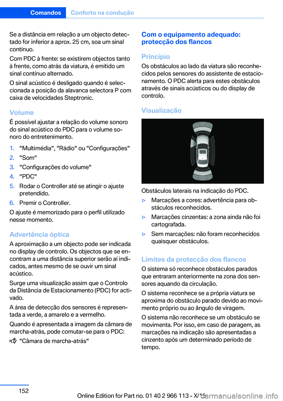 BMW 3 SERIES 2016 Manual do condutor (in Portuguese) Se a distância em relação a um objecto detec‐
tado for inferior a aprox. 25 cm, soa um sinal
contínuo.
Com PDC à frente: se existirem objectos tanto
à frente, como atrás da viatura, é emitid BMW 3 SERIES 2016 Manual do condutor (in Portuguese) Se a distância em relação a um objecto detec‐
tado for inferior a aprox. 25 cm, soa um sinal
contínuo.
Com PDC à frente: se existirem objectos tanto
à frente, como atrás da viatura, é emitid
