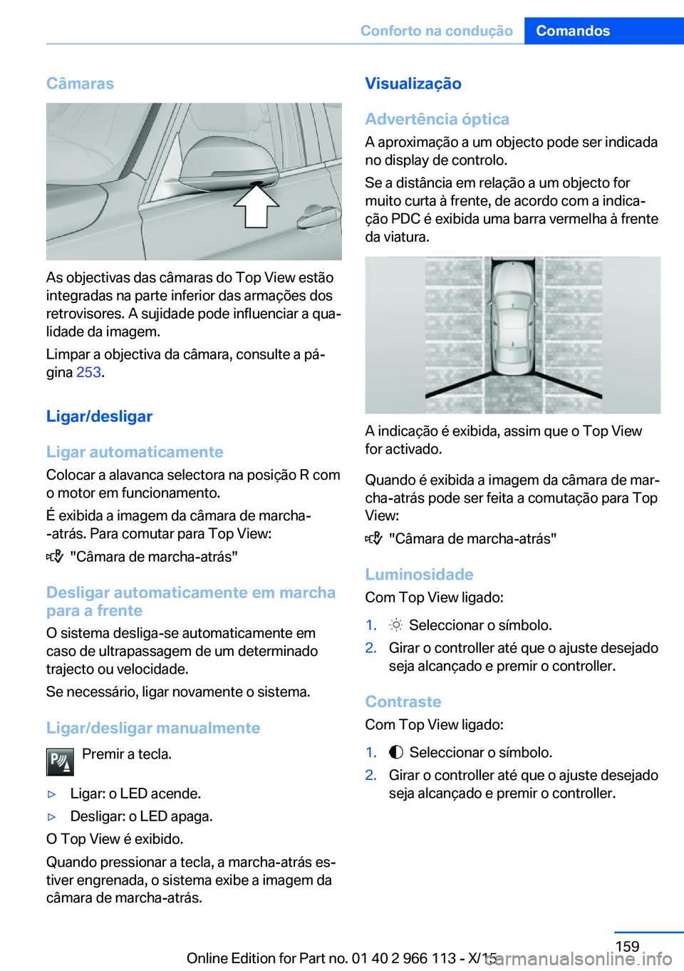 BMW 3 SERIES 2016 Manual do condutor (in Portuguese) Câmaras
As objectivas das câmaras do Top View estão
integradas na parte inferior das armações dos
retrovisores. A sujidade pode influenciar a qua‐
lidade da imagem.
Limpar a objectiva da câmar BMW 3 SERIES 2016 Manual do condutor (in Portuguese) Câmaras
As objectivas das câmaras do Top View estão
integradas na parte inferior das armações dos
retrovisores. A sujidade pode influenciar a qua‐
lidade da imagem.
Limpar a objectiva da câmar