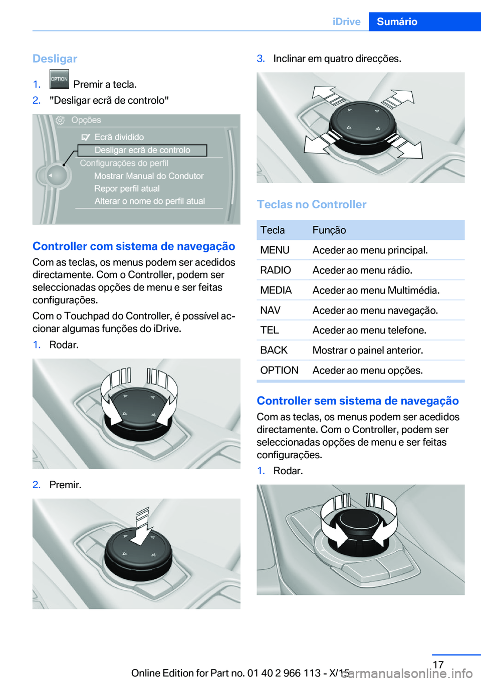 BMW 3 SERIES 2016 Manual do condutor (in Portuguese) Desligar1. Premir a tecla.2."Desligar ecrã de controlo"
Controller com sistema de navegação
Com as teclas, os menus podem ser acedidos
directamente. Com o Controller, podem ser
seleccionad BMW 3 SERIES 2016 Manual do condutor (in Portuguese) Desligar1. Premir a tecla.2."Desligar ecrã de controlo"
Controller com sistema de navegação
Com as teclas, os menus podem ser acedidos
directamente. Com o Controller, podem ser
seleccionad