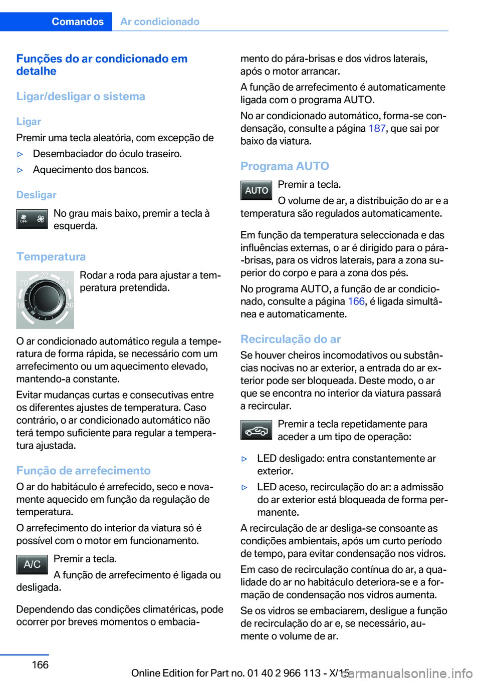 BMW 3 SERIES 2016 Manual do condutor (in Portuguese) Funções do ar condicionado em
detalhe
Ligar/desligar o sistema
Ligar
Premir uma tecla aleatória, com excepção de▷Desembaciador do óculo traseiro.▷Aquecimento dos bancos.
Desligar
No grau mai BMW 3 SERIES 2016 Manual do condutor (in Portuguese) Funções do ar condicionado em
detalhe
Ligar/desligar o sistema
Ligar
Premir uma tecla aleatória, com excepção de▷Desembaciador do óculo traseiro.▷Aquecimento dos bancos.
Desligar
No grau mai