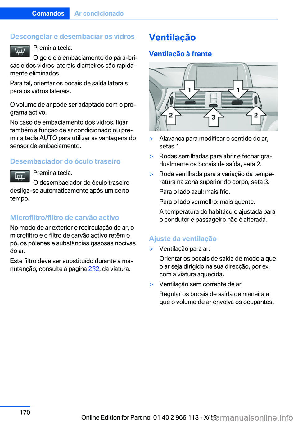 BMW 3 SERIES 2016 Manual do condutor (in Portuguese) Descongelar e desembaciar os vidrosPremir a tecla.
O gelo e o embaciamento do pára-bri‐
sas e dos vidros laterais dianteiros são rapida‐
mente eliminados.
Para tal, orientar os bocais de saída BMW 3 SERIES 2016 Manual do condutor (in Portuguese) Descongelar e desembaciar os vidrosPremir a tecla.
O gelo e o embaciamento do pára-bri‐
sas e dos vidros laterais dianteiros são rapida‐
mente eliminados.
Para tal, orientar os bocais de saída