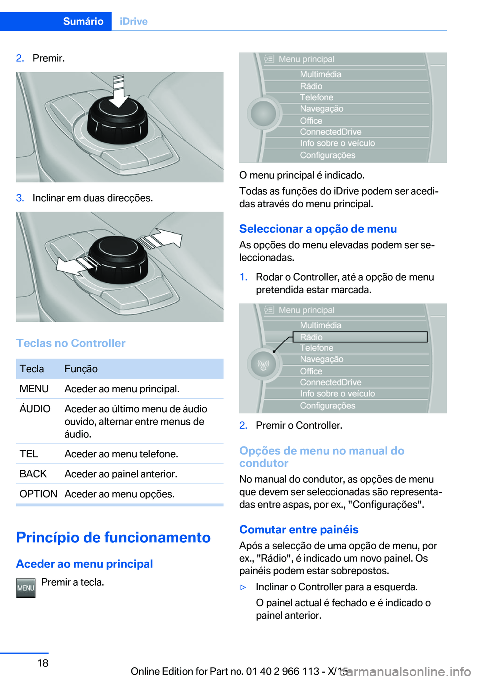 BMW 3 SERIES 2016 Manual do condutor (in Portuguese) 2.Premir.3.Inclinar em duas direcções.
Teclas no Controller
TeclaFunçãoMENUAceder ao menu principal.ÁUDIOAceder ao último menu de áudio
ouvido, alternar entre menus de
áudio.TELAceder ao menu BMW 3 SERIES 2016 Manual do condutor (in Portuguese) 2.Premir.3.Inclinar em duas direcções.
Teclas no Controller
TeclaFunçãoMENUAceder ao menu principal.ÁUDIOAceder ao último menu de áudio
ouvido, alternar entre menus de
áudio.TELAceder ao menu