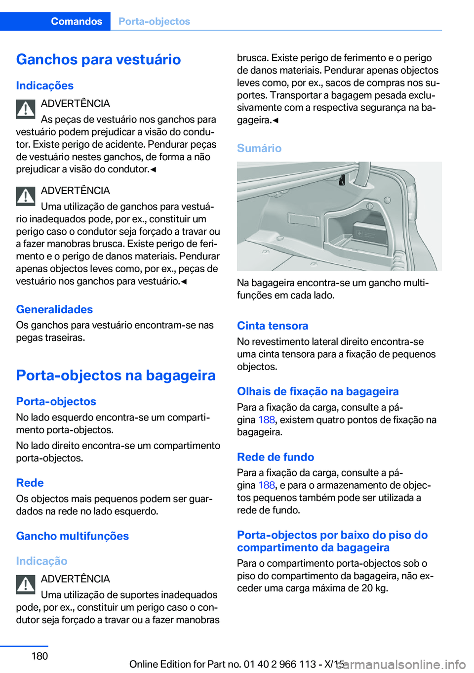 BMW 3 SERIES 2016 Manual do condutor (in Portuguese) Ganchos para vestuário
Indicações ADVERTÊNCIA
As peças de vestuário nos ganchos para
vestuário podem prejudicar a visão do condu‐
tor. Existe perigo de acidente. Pendurar peças
de vestuári BMW 3 SERIES 2016 Manual do condutor (in Portuguese) Ganchos para vestuário
Indicações ADVERTÊNCIA
As peças de vestuário nos ganchos para
vestuário podem prejudicar a visão do condu‐
tor. Existe perigo de acidente. Pendurar peças
de vestuári