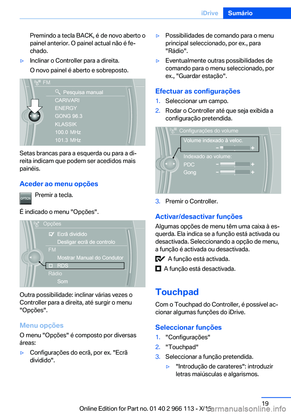 BMW 3 SERIES 2016 Manual do condutor (in Portuguese) Premindo a tecla BACK, é de novo aberto o
painel anterior. O painel actual não é fe‐
chado.▷Inclinar o Controller para a direita.
O novo painel é aberto e sobreposto.
Setas brancas para a esqu BMW 3 SERIES 2016 Manual do condutor (in Portuguese) Premindo a tecla BACK, é de novo aberto o
painel anterior. O painel actual não é fe‐
chado.▷Inclinar o Controller para a direita.
O novo painel é aberto e sobreposto.
Setas brancas para a esqu