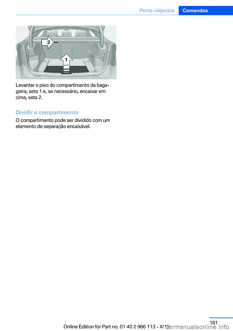 BMW 3 SERIES 2016 Manual do condutor (in Portuguese) Levantar o piso do compartimento da baga‐
geira, seta 1 e, se necessário, encaixar em
cima, seta 2.
Dividir o compartimento
O compartimento pode ser dividido com um
elemento de separação encaixá BMW 3 SERIES 2016 Manual do condutor (in Portuguese) Levantar o piso do compartimento da baga‐
geira, seta 1 e, se necessário, encaixar em
cima, seta 2.
Dividir o compartimento
O compartimento pode ser dividido com um
elemento de separação encaixá