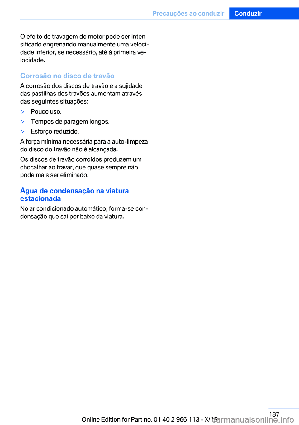 BMW 3 SERIES 2016 Manual do condutor (in Portuguese) O efeito de travagem do motor pode ser inten‐
sificado engrenando manualmente uma veloci‐
dade inferior, se necessário, até à primeira ve‐
locidade.
Corrosão no disco de travão A corrosão BMW 3 SERIES 2016 Manual do condutor (in Portuguese) O efeito de travagem do motor pode ser inten‐
sificado engrenando manualmente uma veloci‐
dade inferior, se necessário, até à primeira ve‐
locidade.
Corrosão no disco de travão A corrosão
